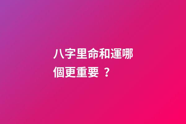八字里命和運哪個更重要？